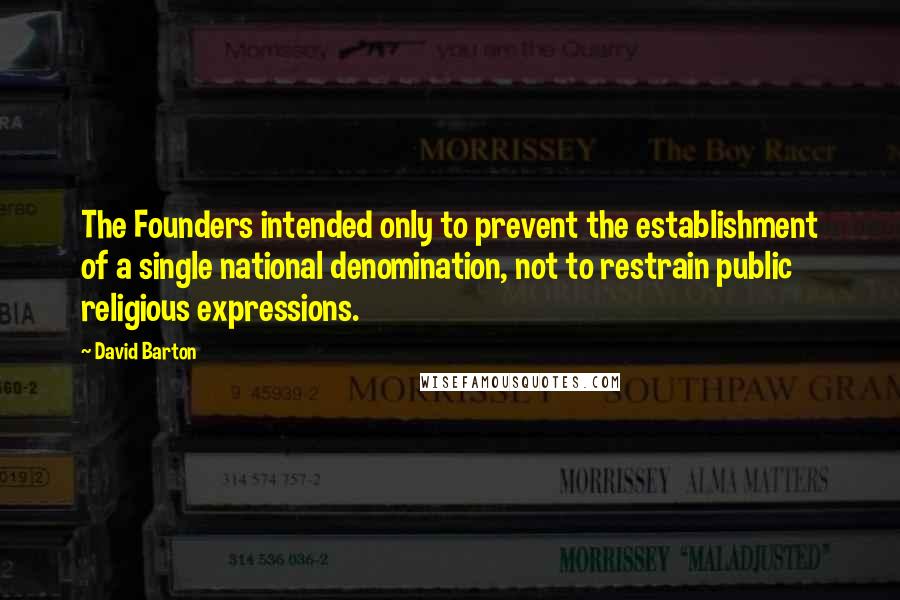 David Barton Quotes: The Founders intended only to prevent the establishment of a single national denomination, not to restrain public religious expressions.