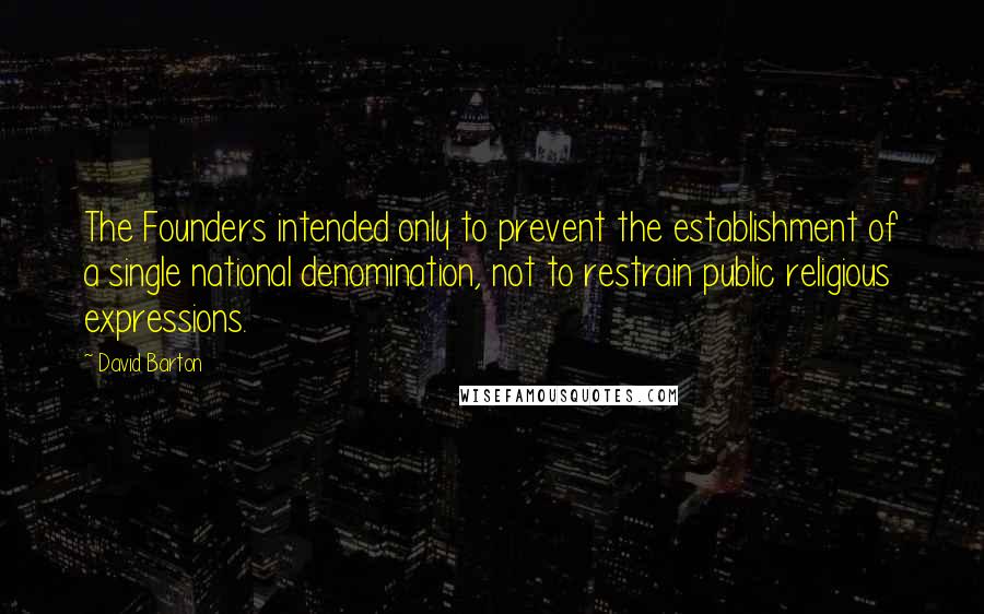 David Barton Quotes: The Founders intended only to prevent the establishment of a single national denomination, not to restrain public religious expressions.