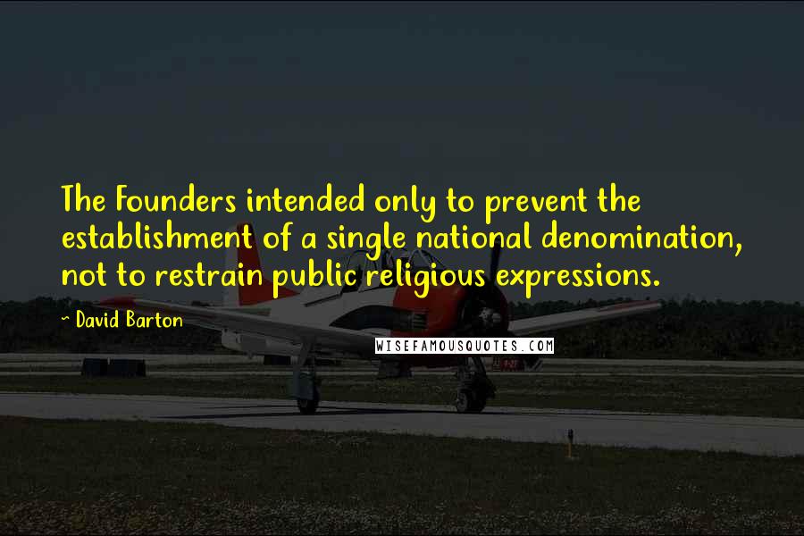 David Barton Quotes: The Founders intended only to prevent the establishment of a single national denomination, not to restrain public religious expressions.