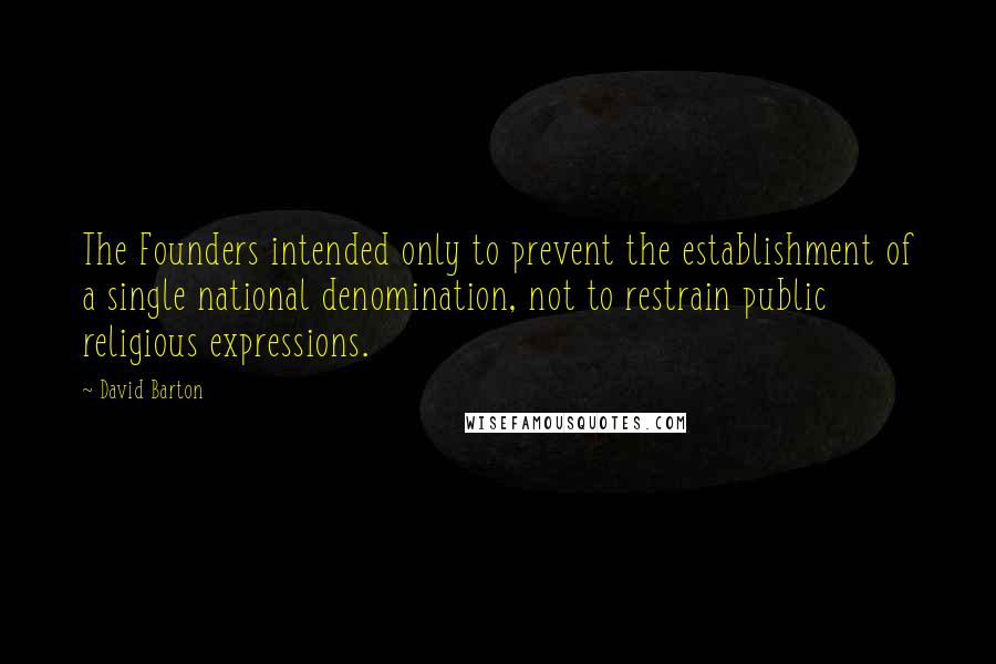 David Barton Quotes: The Founders intended only to prevent the establishment of a single national denomination, not to restrain public religious expressions.