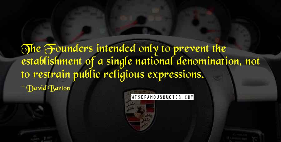 David Barton Quotes: The Founders intended only to prevent the establishment of a single national denomination, not to restrain public religious expressions.