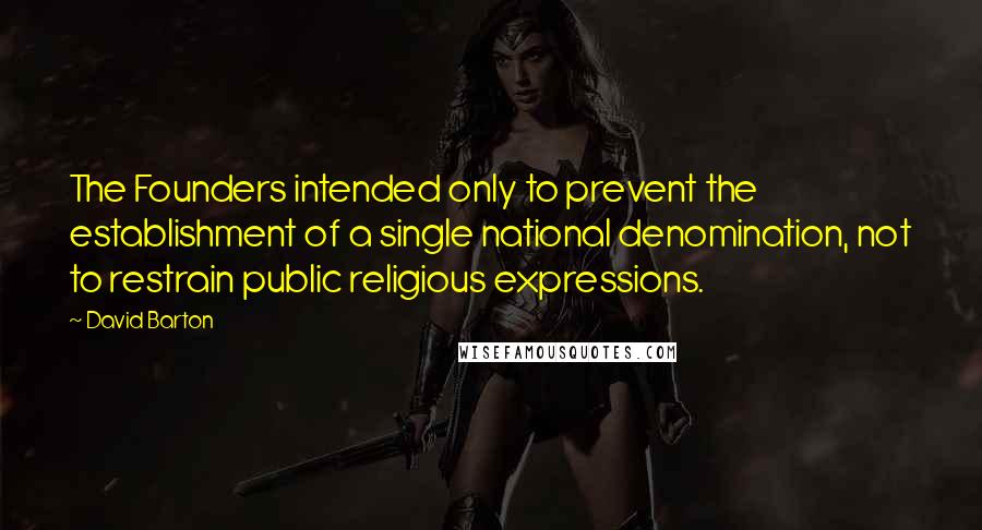 David Barton Quotes: The Founders intended only to prevent the establishment of a single national denomination, not to restrain public religious expressions.