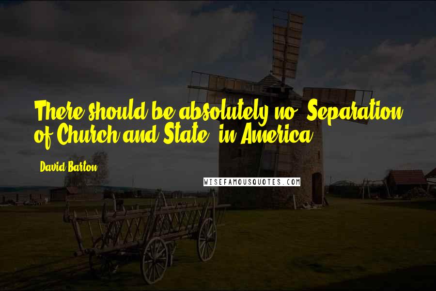 David Barton Quotes: There should be absolutely no 'Separation of Church and State' in America.