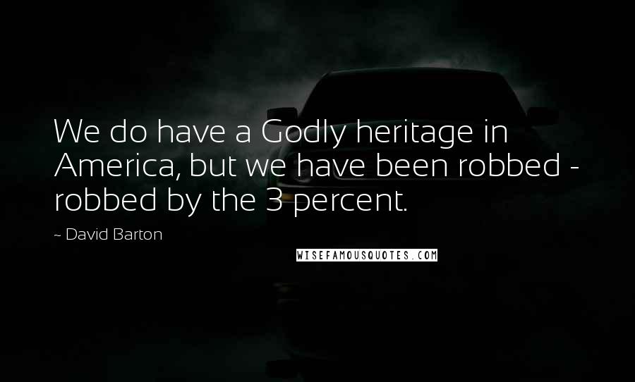 David Barton Quotes: We do have a Godly heritage in America, but we have been robbed - robbed by the 3 percent.