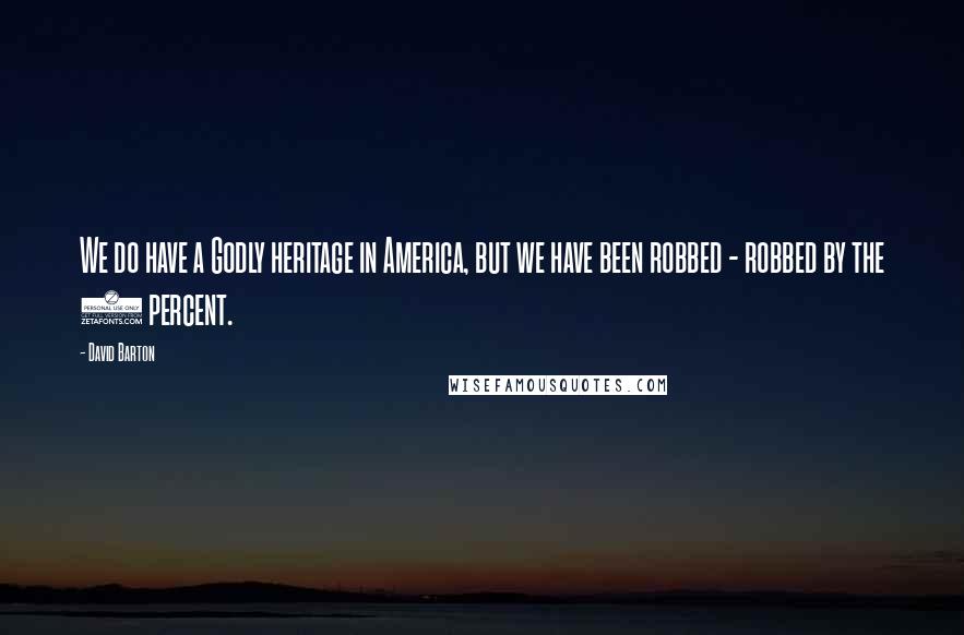 David Barton Quotes: We do have a Godly heritage in America, but we have been robbed - robbed by the 3 percent.