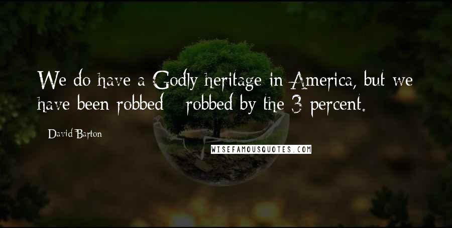 David Barton Quotes: We do have a Godly heritage in America, but we have been robbed - robbed by the 3 percent.