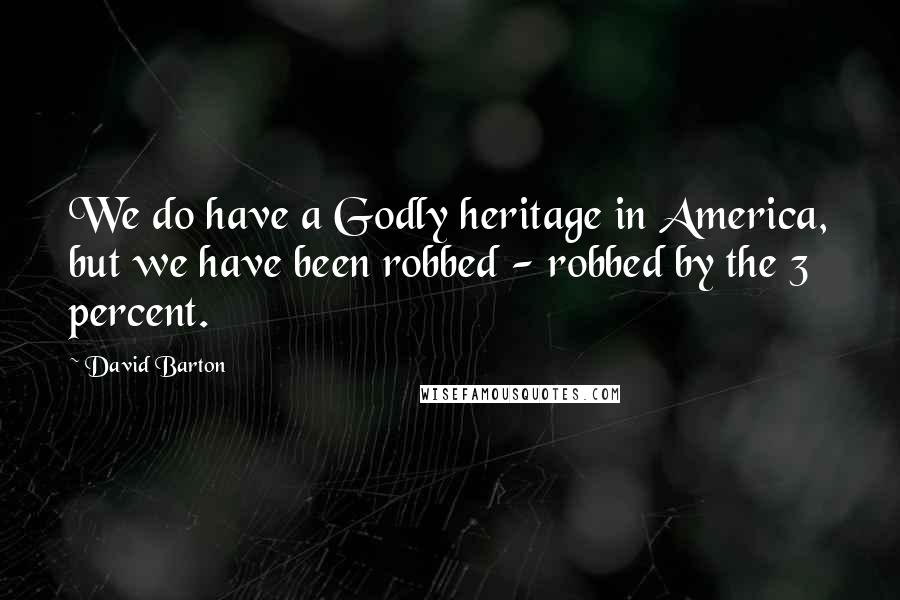 David Barton Quotes: We do have a Godly heritage in America, but we have been robbed - robbed by the 3 percent.