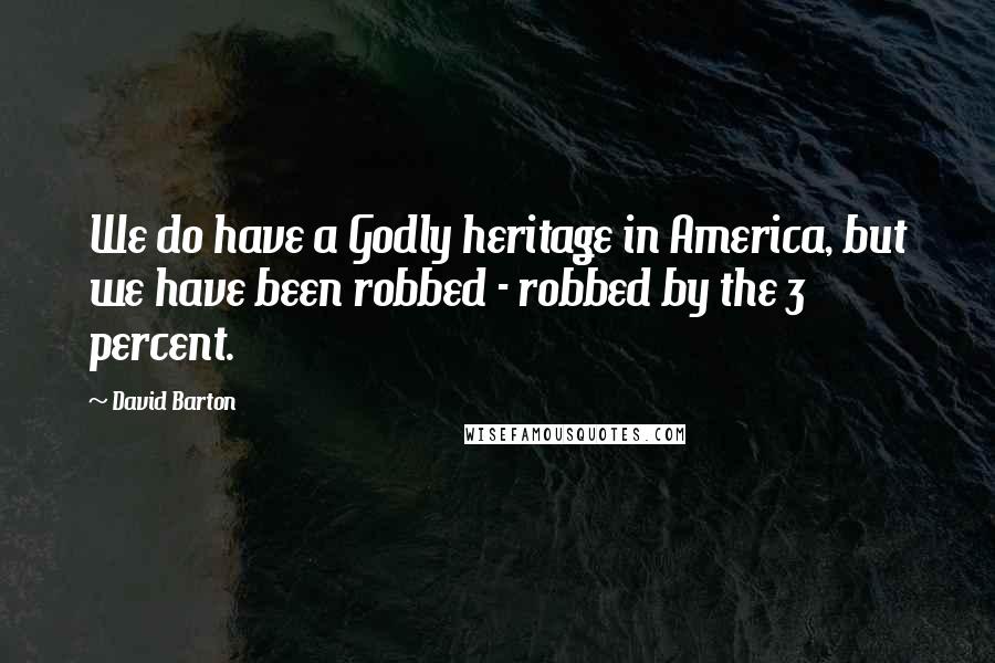 David Barton Quotes: We do have a Godly heritage in America, but we have been robbed - robbed by the 3 percent.