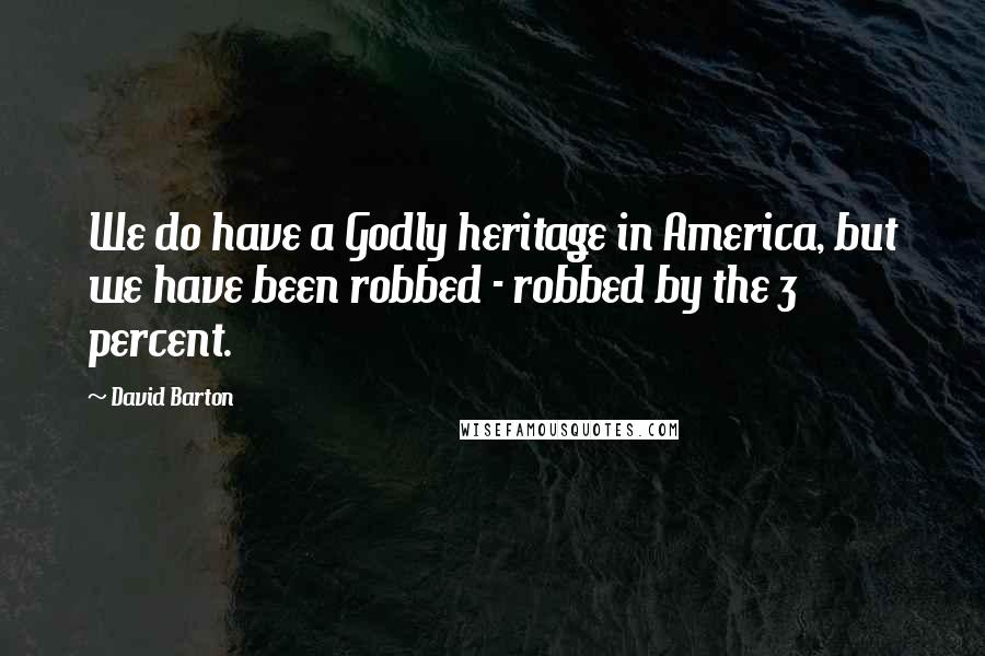 David Barton Quotes: We do have a Godly heritage in America, but we have been robbed - robbed by the 3 percent.