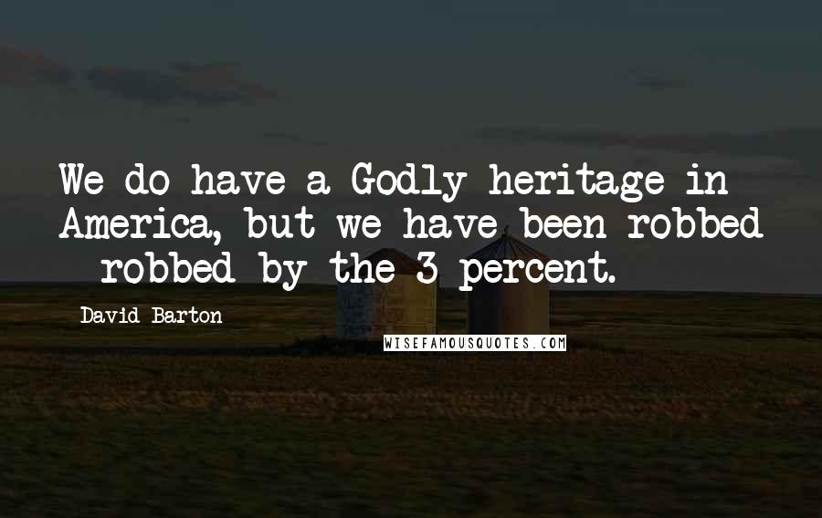 David Barton Quotes: We do have a Godly heritage in America, but we have been robbed - robbed by the 3 percent.