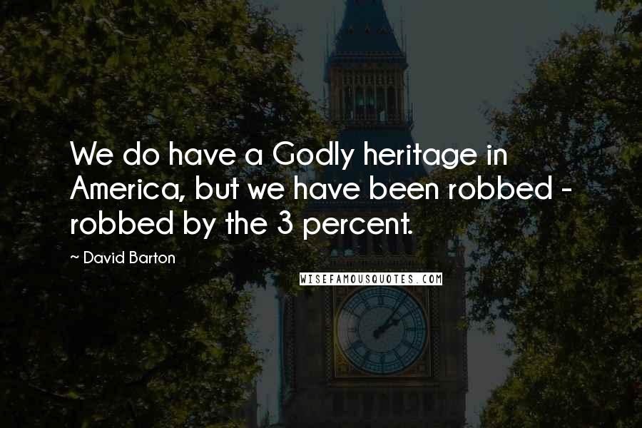 David Barton Quotes: We do have a Godly heritage in America, but we have been robbed - robbed by the 3 percent.