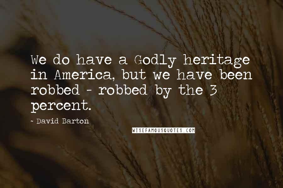 David Barton Quotes: We do have a Godly heritage in America, but we have been robbed - robbed by the 3 percent.