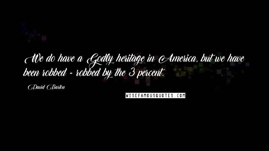 David Barton Quotes: We do have a Godly heritage in America, but we have been robbed - robbed by the 3 percent.