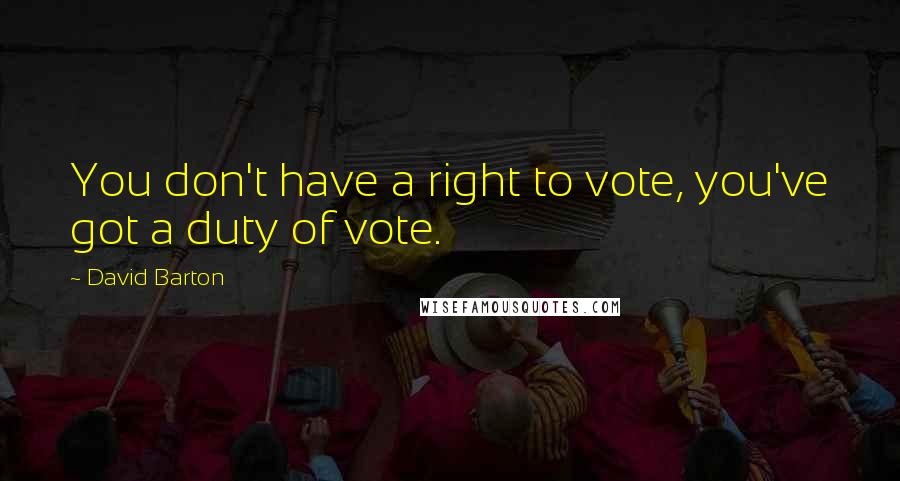 David Barton Quotes: You don't have a right to vote, you've got a duty of vote.