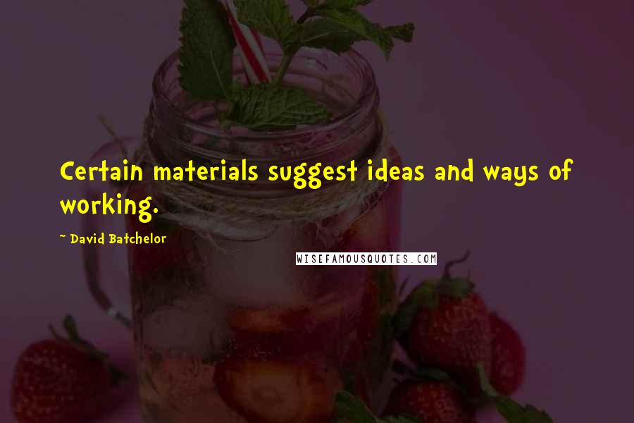 David Batchelor Quotes: Certain materials suggest ideas and ways of working.