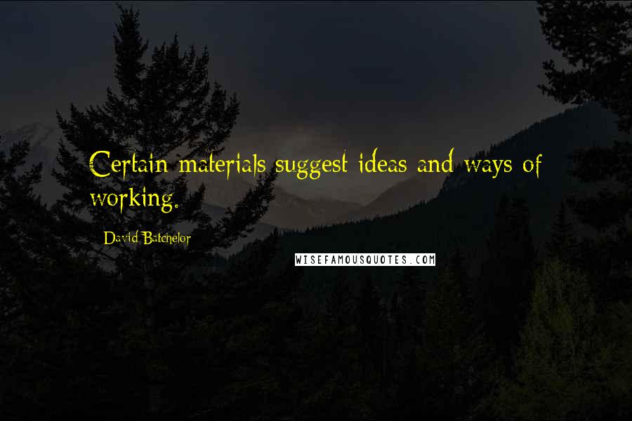 David Batchelor Quotes: Certain materials suggest ideas and ways of working.