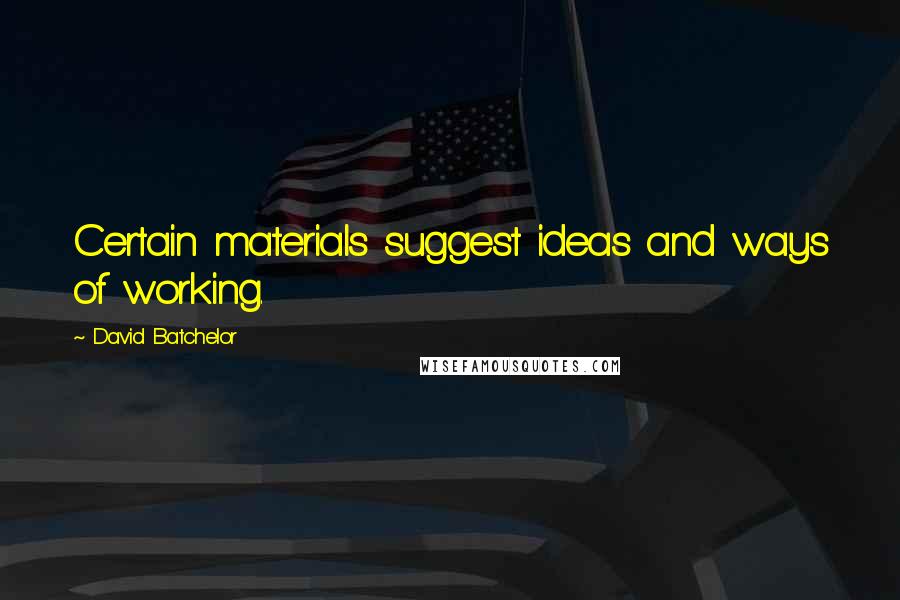 David Batchelor Quotes: Certain materials suggest ideas and ways of working.