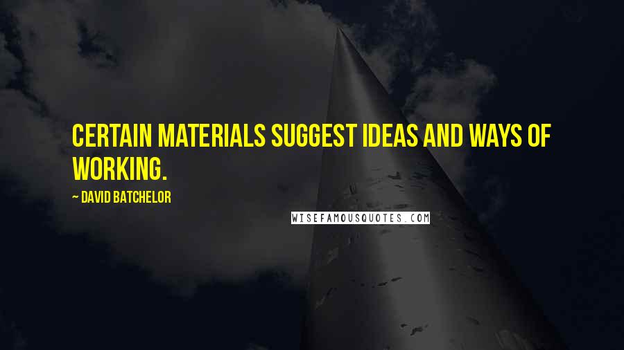 David Batchelor Quotes: Certain materials suggest ideas and ways of working.