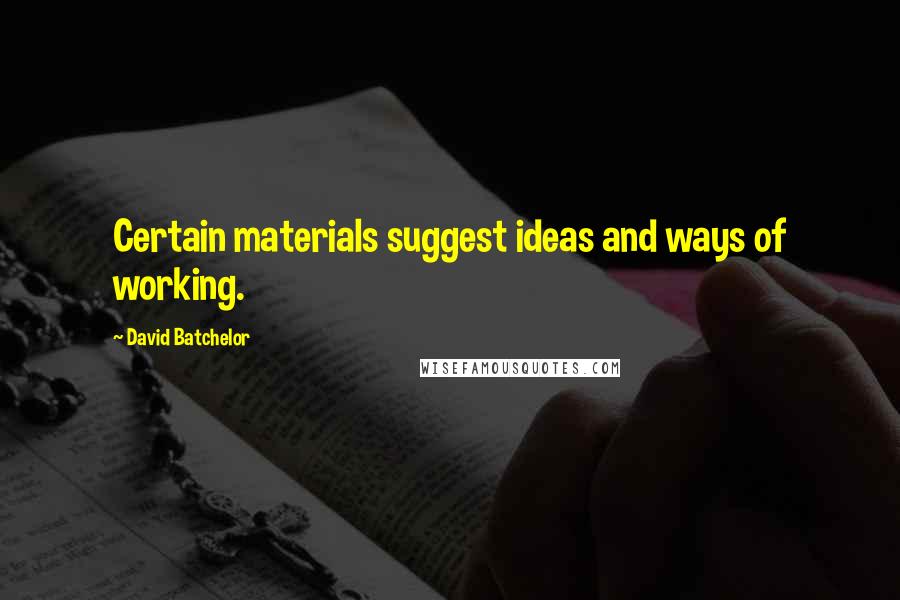 David Batchelor Quotes: Certain materials suggest ideas and ways of working.