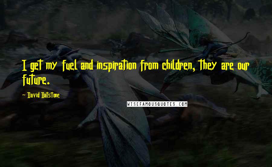 David Batstone Quotes: I get my fuel and inspiration from children, they are our future.