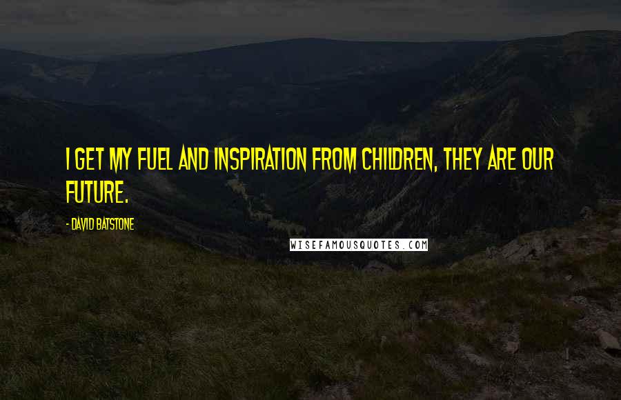 David Batstone Quotes: I get my fuel and inspiration from children, they are our future.