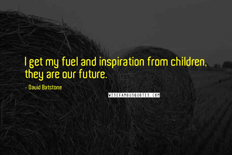 David Batstone Quotes: I get my fuel and inspiration from children, they are our future.