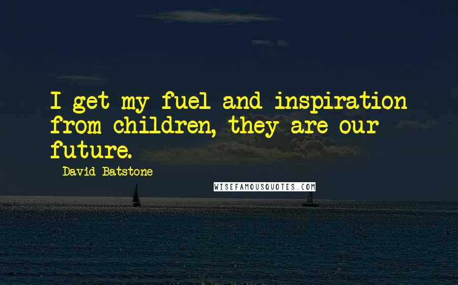 David Batstone Quotes: I get my fuel and inspiration from children, they are our future.