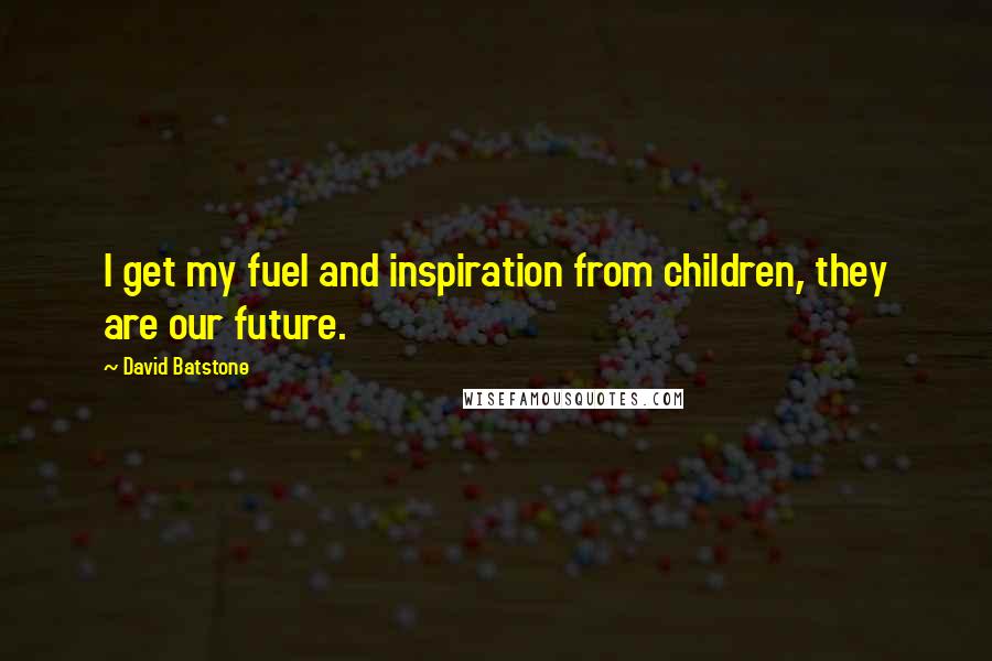 David Batstone Quotes: I get my fuel and inspiration from children, they are our future.