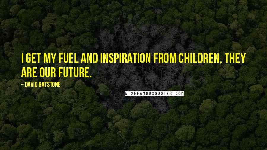 David Batstone Quotes: I get my fuel and inspiration from children, they are our future.