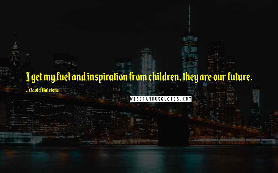 David Batstone Quotes: I get my fuel and inspiration from children, they are our future.