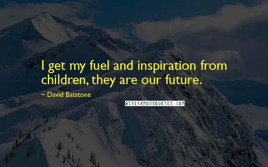 David Batstone Quotes: I get my fuel and inspiration from children, they are our future.