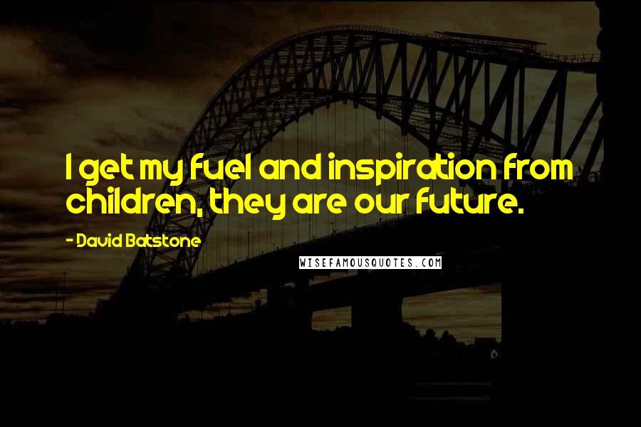 David Batstone Quotes: I get my fuel and inspiration from children, they are our future.