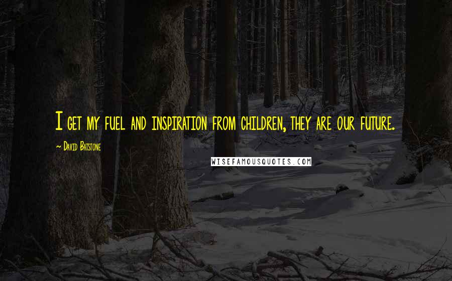 David Batstone Quotes: I get my fuel and inspiration from children, they are our future.