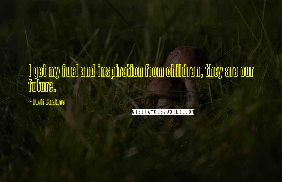 David Batstone Quotes: I get my fuel and inspiration from children, they are our future.