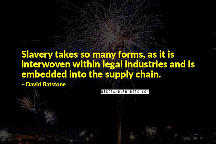 David Batstone Quotes: Slavery takes so many forms, as it is interwoven within legal industries and is embedded into the supply chain.