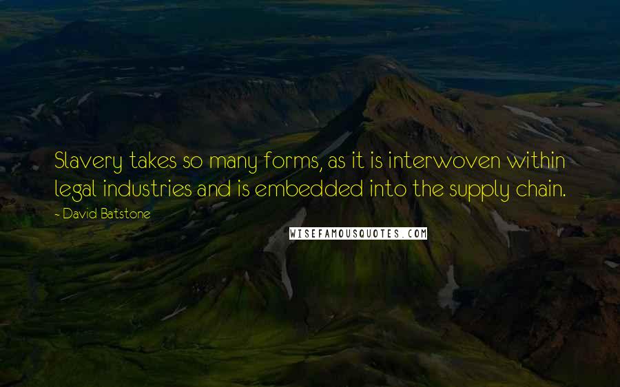 David Batstone Quotes: Slavery takes so many forms, as it is interwoven within legal industries and is embedded into the supply chain.