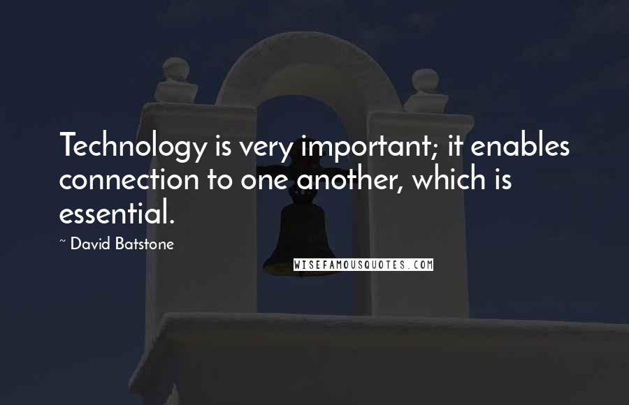 David Batstone Quotes: Technology is very important; it enables connection to one another, which is essential.