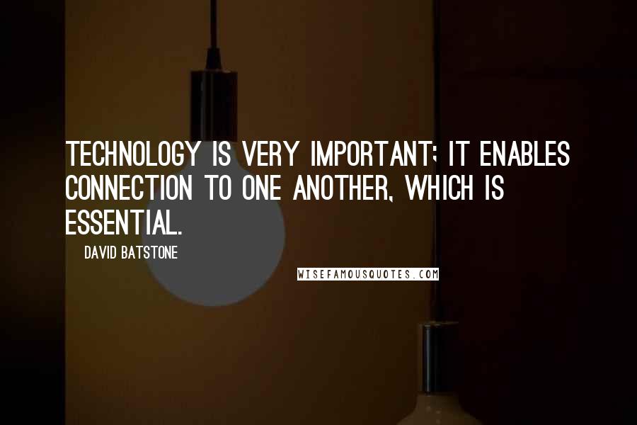 David Batstone Quotes: Technology is very important; it enables connection to one another, which is essential.