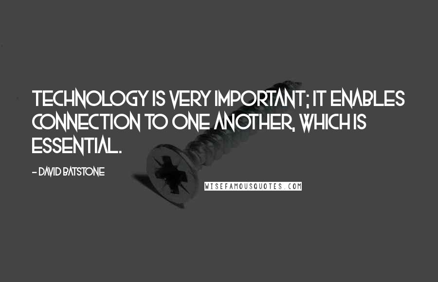 David Batstone Quotes: Technology is very important; it enables connection to one another, which is essential.