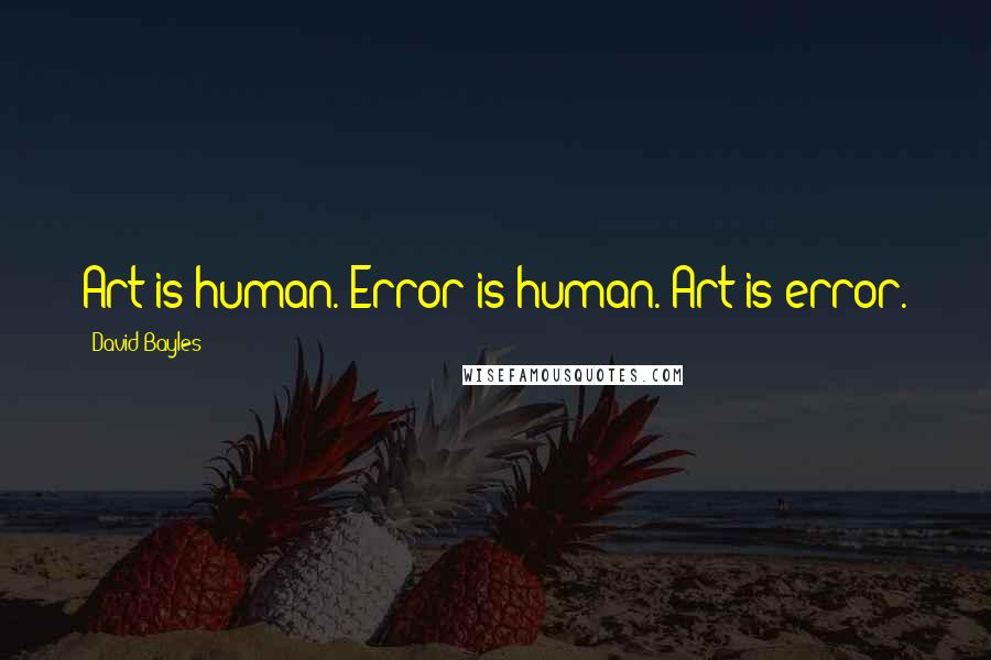 David Bayles Quotes: Art is human. Error is human. Art is error.