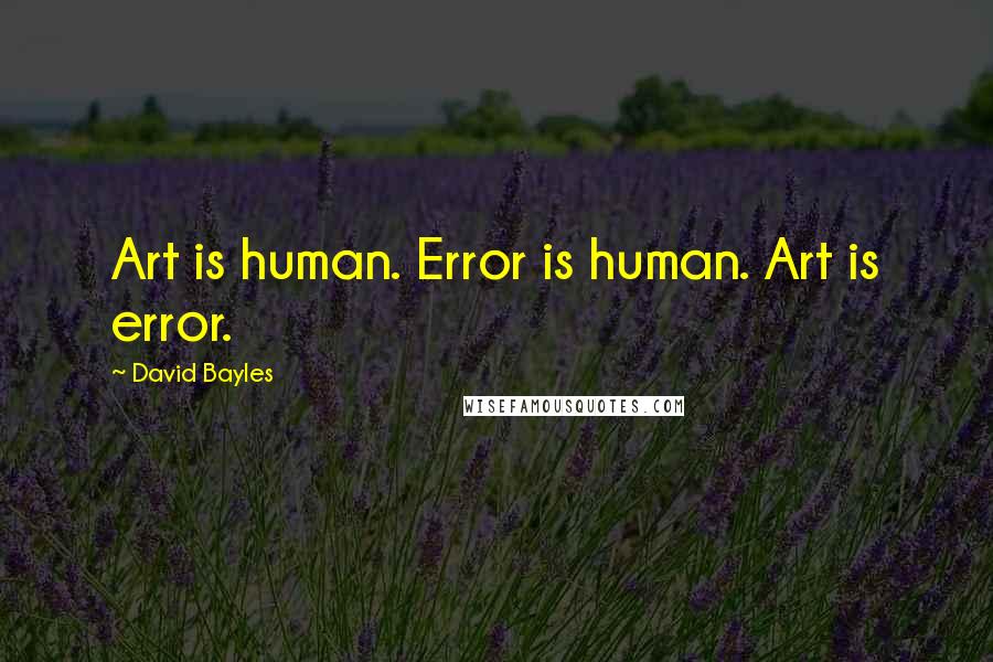 David Bayles Quotes: Art is human. Error is human. Art is error.