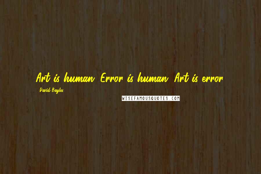 David Bayles Quotes: Art is human. Error is human. Art is error.