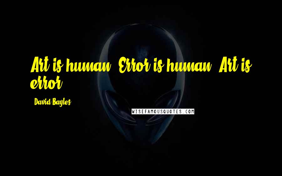 David Bayles Quotes: Art is human. Error is human. Art is error.