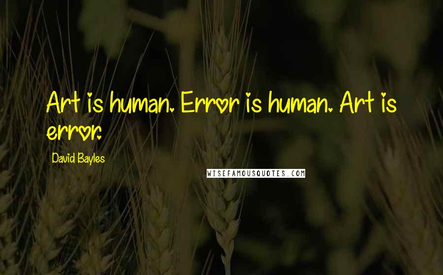 David Bayles Quotes: Art is human. Error is human. Art is error.