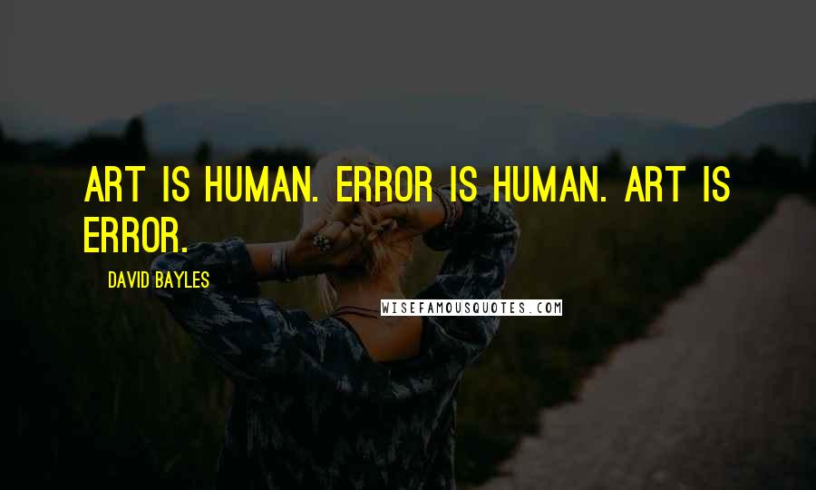 David Bayles Quotes: Art is human. Error is human. Art is error.