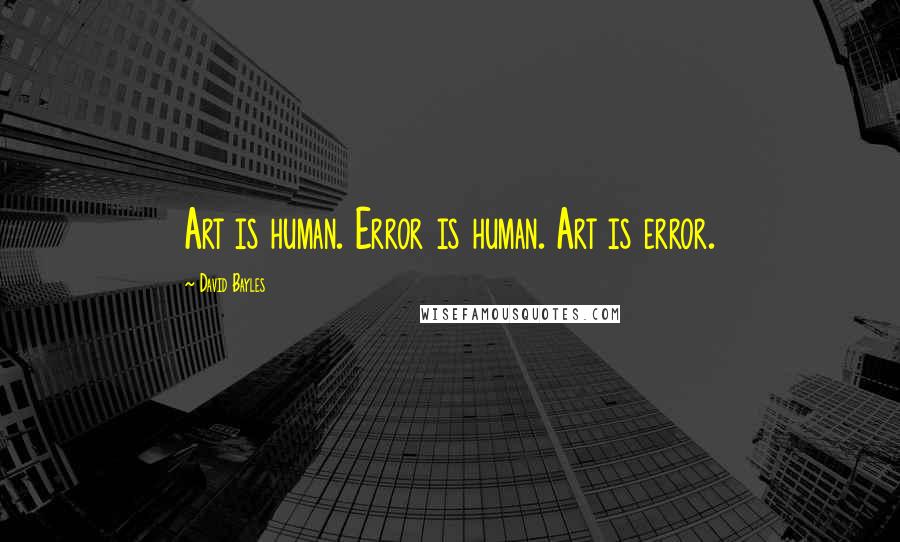 David Bayles Quotes: Art is human. Error is human. Art is error.