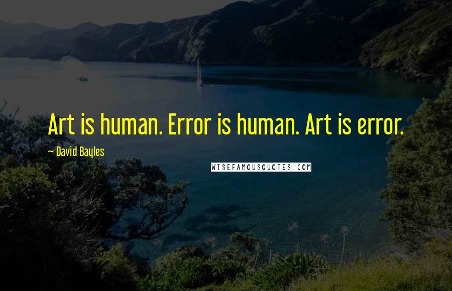 David Bayles Quotes: Art is human. Error is human. Art is error.