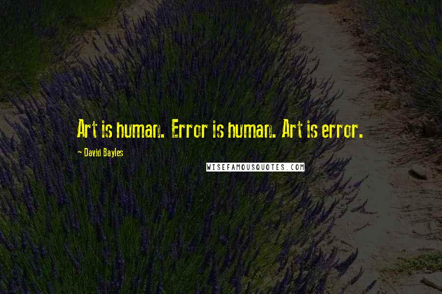 David Bayles Quotes: Art is human. Error is human. Art is error.