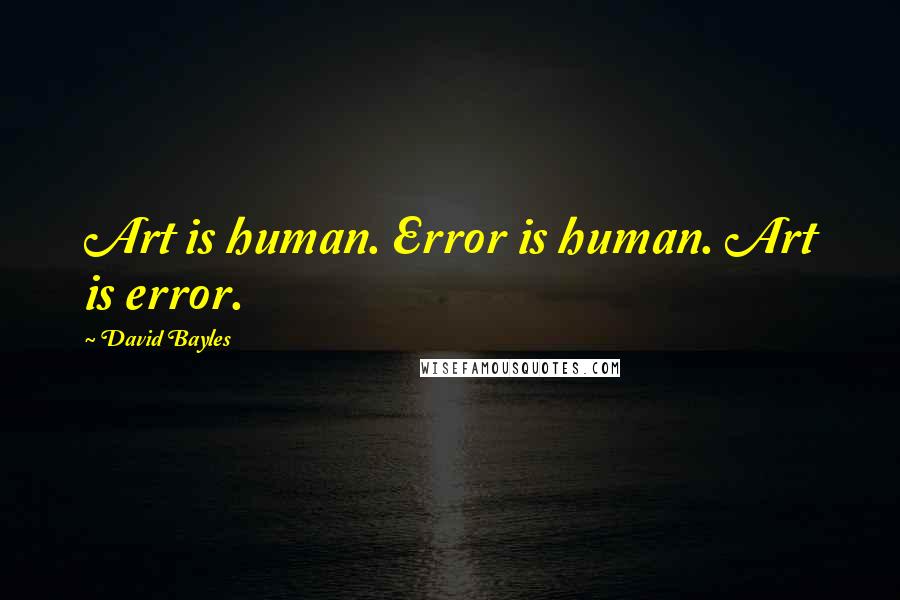 David Bayles Quotes: Art is human. Error is human. Art is error.