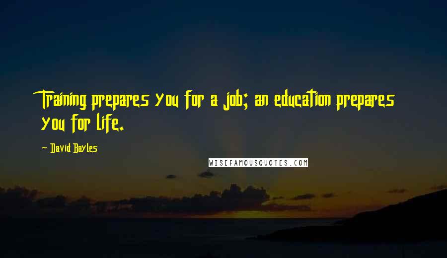 David Bayles Quotes: Training prepares you for a job; an education prepares you for life.